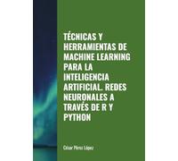 TÉCNICAS Y HERRAMIENTAS DE MACHINE LEARNING PARA LA INTELIGENCIA ARTIFICIAL. REDES NEURONALES A TRAVÉS DE R Y PYTHON