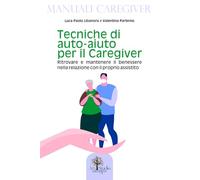 Tecniche di auto-aiuto per il caregiver: Ritrovare e mantenere il benessere nella relazione con il proprio assistito