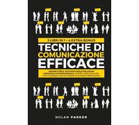 TECNICHE DI COMUNICAZIONE EFFICACE: I Segreti per il Successo nelle Relazioni Personali e Professionali. Scopri Come Parlare con Chiunque con Sicurezza e in modo Persuasivo