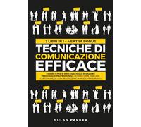 TECNICHE DI COMUNICAZIONE EFFICACE: I Segreti per il Successo nelle Relazioni Personali e Professionali. Scopri Come Parlare con Chiunque con Sicurezza e in modo Persuasivo