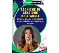 Tecniche di Gestione dell'Ansia per gli Esami, il Pubblico, le Relazioni, il Lavoro, il Futuro: Il Metodo Anti Paura: Ritrovare la Serenità, Gestire le Emozioni Negative e Ritrovare la Calma Interiore