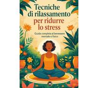 Tecniche di rilassamento per ridurre lo stress: Guida completa al benessere mentale e fisico