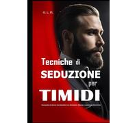Tecniche di Seduzione per Timidi: Conquista la donna che desideri con attrazione, fiducia e psicologia femminile