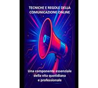 TECNICHE E REGOLE DELLA COMUNICAZIONE ONLINE: una componente essenziale della vita quotidiana e professionale