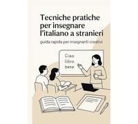 Tecniche pratiche per insegnare l’italiano a stranieri: 24 pagine di strategie, esercizi e idee creative per lezioni coinvolgenti e moderne di italiano L2/LS
