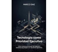 Tecnología como Prioridad Ejecutiva: Cómo traducir prioridades del negocio e iniciativas tecnológicas en decisiones ejecutivas