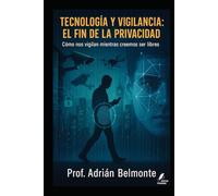 Tecnología y vigilancia: el fin de la privacidad: Cómo nos vigilan mientras creemos ser libres