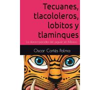 Tecuanes, tlacololeros, lobitos y tlaminques La danza-parodia del jaguar en México: Libretos: náhuatl-español