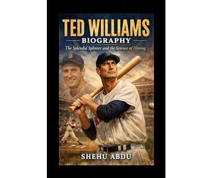 Ted Williams Biography: The Splendid Splinter and the Science of Hitting