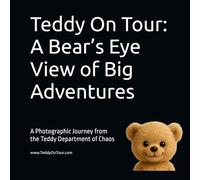 Teddy On Tour: A Bear’s Eye View of Big Adventures: A Photographic Journey from the Teddy Department of Chaos