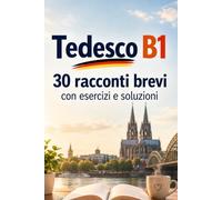 Tedesco B1 - 30 racconti brevi con esercizi e soluzioni: Letture graduate per migliorare comprensione, vocabolario e grammatica tedesca