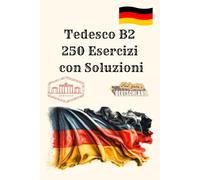 Tedesco B2 - 250 Esercizi con Soluzioni: Libro di esercizi completo per preparazione all'esame B2: comprensione scritta, produzione scritta, ... - ideale per studio autonomo e test ufficiali