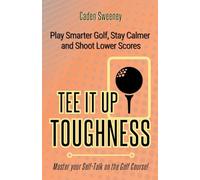 Tee-It-Up Toughness: Play Smarter Golf, Stay Calmer and Shoot Lower Scores