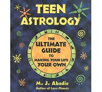 Teen Astrology: The Ultimate Guide to Making Your Life Your Own