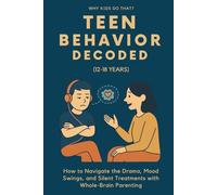 Teen Behavior Decoded (12-18 Years): How to Navigate the Drama, Mood Swings, and Silent Treatments with Whole-Brain Parenting