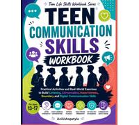 Teen Communication Skills Workbook: Practical Activities and Real-World Exercises to Build Listening, Conversation, Assertiveness, Boundary and Digital Communication Skills for Teens Ages 13-17
