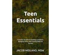 Teen Essentials: Essential Life Skills for Building Confidence, Managing Stress, and Creating Habits for Success