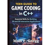 Teen Guide to Game Coding in C++: Essential Skills for Building 2D and 3D Interactive Applications