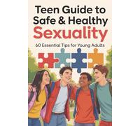 Teen Guide to Safe & Healthy Sexuality: 60 Essential Tips for Young Adults