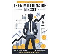 Teen Millionaire Mindset: Introduction to Stock Investing and Building Wealth | Start with $100 and Grow It into a Million Over Time | Perfect for Ages 11-17 (and Their Parents Too!)