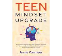 Teen Mindset Upgrade: Neuroscience-Powered Mind Hacks to Unleash Resilience and Confidence, Banish Self-Doubt, Build Mental Armor, and Rewire Your Brain for Success
