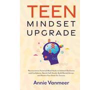 Teen Mindset Upgrade: Neuroscience-Powered Mind Hacks to Unleash Resilience and Confidence, Banish Self-Doubt, Build Mental Armor, and Rewire Your Brain for Success