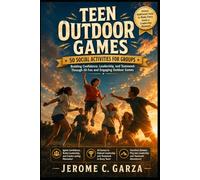 Teen Outdoor Games: 50 Social Activities for Groups: Building Confidence, Leadership, and Teamwork Through 50 Fun and Engaging Outdoor Games