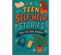 Teen Self-Help Stories: Real Life, Real Growth: 25 Relatable Stories to Build Confidence, Resilience, and Self-Awareness in Teens
