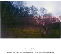 Teen Suicide - I Will Be Own Hell Because There is A Devil Inside My Body