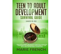 Teen to Adult Development Survival Guide (Ages 18-25): Teen Development and GrowthPractical Parenting Strategies for Independence, Responsibility, Life Skills and Lasting Family Connection.