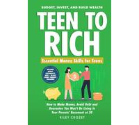 TEEN TO RICH: Essential Money Skills for Teens: Budget, Invest, and Build Wealth-How to Make Money, Avoid Debt, and Guarantee You Won’t Be Living in Your Parents’ Basement at 30