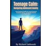Teenage Calm: Navigating Adolescent Anxiety: Your Practical Toolkit for Social Pressure, Academic Stress, and Identity Worries in a Digital World