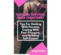 Teenage Girl Survival Guide Cheatsheet: Tips For Dealing With Parents, Coping With Peer Pressure, and Building Self-Esteem