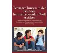 Teenager-Jungen in der heutigen herausfordernden Welt erziehen: Bewährte Methoden zur Verbesserung des Verhaltens von Teenagern durch ganzheitliches Gehirntraining