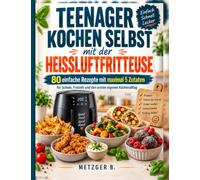 Teenager kochen selbst mit der Heißluftfritteuse: 80 einfache Rezepte mit maximal 5 Zutaten für Schule, Freizeit und den ersten eigenen Küchenalltag