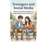 Teenagers and Social Media: Helping Families Navigate the Digital World with Confidence