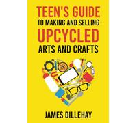 Teen's Guide to Making and Selling Upcycled Arts and Crafts: How to Start a Creative Reduce-Reuse-Recycle Side Gig