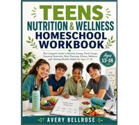 Teens Nutrition & Wellness Homeschool Workbook: The Complete Guide to Healthy Eating, Food Groups, Essential Nutrients, Meal Planning, Fitness, Wellness, and Lifelong Healthy Habits for Ages 13-18