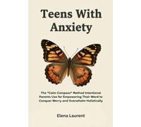 Teens With Anxiety: The “Calm Compass” Method Intentional Parents Use for Empowering Their Ward to Conquer Worry and Overwhelm Holistically
