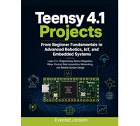 Teensy 4.1 Projects: From Beginner Fundamentals to Advanced Robotics, IoT, and Embedded Systems