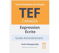 TEF Canada - Expression écrite: Test d’évaluation de français - Guide d’entraînement avec approche progressive, exemples réalistes et stratégies d’écriture