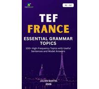 TEF ESSENTIAL GRAMMAR A1 - A2: Master the Essential French Grammar Rules, Sentence Structures and Practical Examples for TEF Success