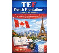 TEF French Foundations - Book 1: Core Grammar / Fondations du français TEF - Livre 1 : Grammaire fondamentale: Grammar basics for TEF Canada, CLB 4-5, A1-A2, Express Entry, and Canadian Immigration