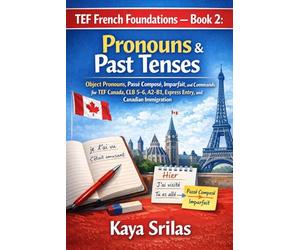 TEF French Foundations - Book 2: Pronouns & Past Tenses: Object Pronouns, Passé Composé, Imparfait, and Commands for TEF Canada, TCF, DELF, CLB 5-6, A2-B1, Express Entry, and Canadian Immigration