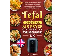 Tefal Digital Air Fryer Cookbook for Beginners UK: A Variety Of Delicious And Healthy Tefal Digital Air Fryer Recipes For All Beginners And Advanced Users Of The Experience