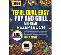 TEFAL DUAL EASY FRY AND GRILL AIRFRYER REZEPTBUCH: Ein umfassender Leitfaden für schnelle, gesunde und schmackhafte Mahlzeiten mit einfachen Rezepten und Kochtipps