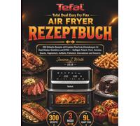 TEFAL Dual Easy Fry Flex Air Fryer Rezeptbuch: 300 Einfache Rezepte mit Exakten FlexCook-Einstellungen für Dual-Modus, GiantZone und SYNC - Geflügel, ... Frühstück, International und Desserts