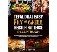 Tefal Dual Easy Fry & Grill Heißluftfritteuse Rezeptbuch: Die besten Rezepte für die Tefal Dual Easy Fry & Grill. Einfach, schnell und lecker kochen.