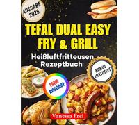 Tefal Dual Easy Fry & Grill Heißluftfritteusen-Rezeptbuch: Über 100 schnelle und gesunde Doppelkorb-Rezepte zum Luftbraten, Grillen und Braten
