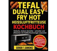 TEFAL DUAL EASY FRY HEISSLUFTFRITTEUSE KOCHBUCH: Einfache, leckere Mahlzeiten werden durch schnelle, effiziente Heißlufttechnologie einfacher